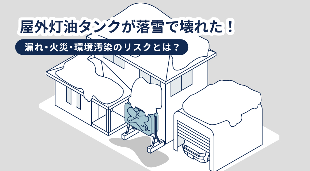 屋外灯油タンクが落雪で壊れた！漏れ・火災・環境汚染のリスクとは？