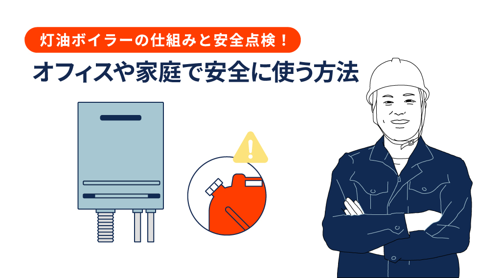 灯油ボイラーの仕組みと安全点検！オフィスや家庭で安全に使う方法