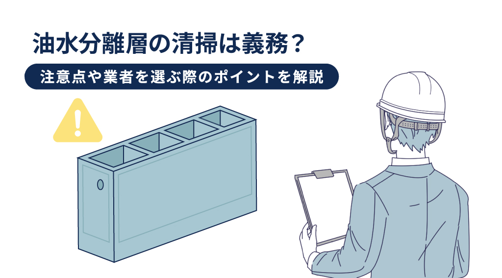 油水分離槽の清掃は義務？注意点や業者を選ぶ際のポイントを解説