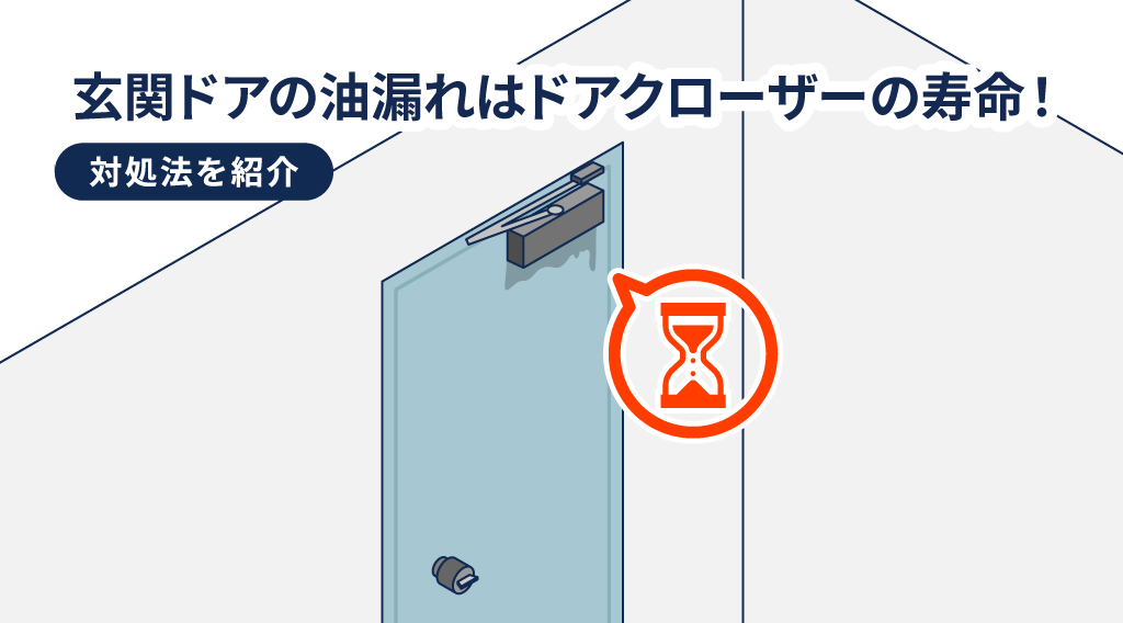 玄関ドアの油漏れはドアクローザーの寿命！注意点や対処法を徹底解説