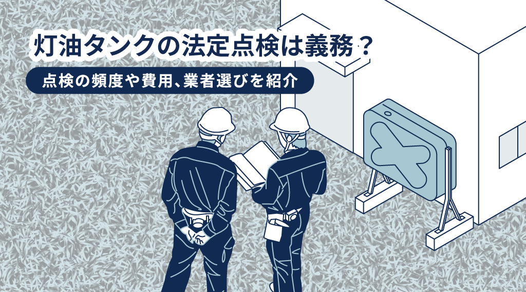 灯油タンクの法定点検は義務？点検の頻度や費用、業者選びを紹介