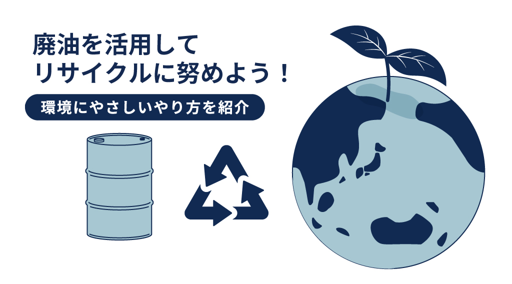 廃油を活用してリサイクルに努めよう！環境にやさしいやり方を紹介