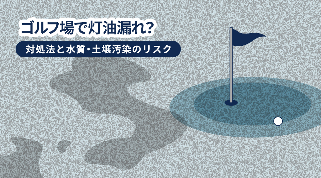 ゴルフ場で灯油漏れ？直ちに行うべき対処法と水質・土壌汚染のリスク